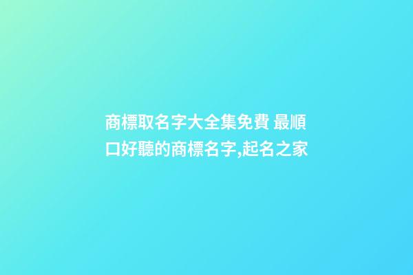 商標取名字大全集免費 最順口好聽的商標名字,起名之家-第1張-商標起名-玄機派